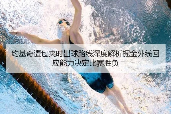 约基奇遭包夹时出球路线深度解析掘金外线回应能力决定比赛胜负